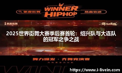 2025世界街舞大赛季后赛首轮：绍兴队与大连队的冠军之争之战