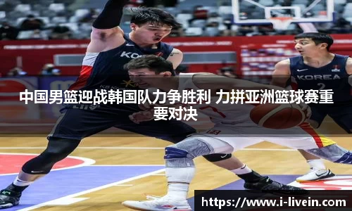 中国男篮迎战韩国队力争胜利 力拼亚洲篮球赛重要对决