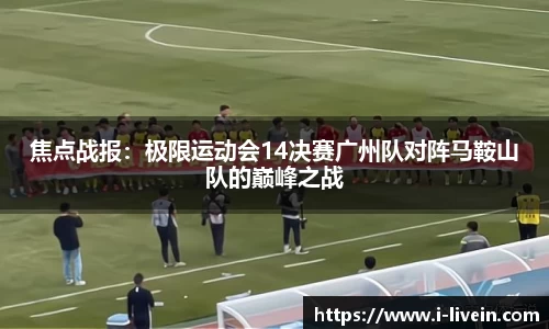 焦点战报：极限运动会14决赛广州队对阵马鞍山队的巅峰之战