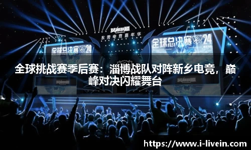 全球挑战赛季后赛：淄博战队对阵新乡电竞，巅峰对决闪耀舞台