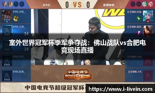 室外世界冠军杯季军争夺战：佛山战队vs合肥电竞现场直播
