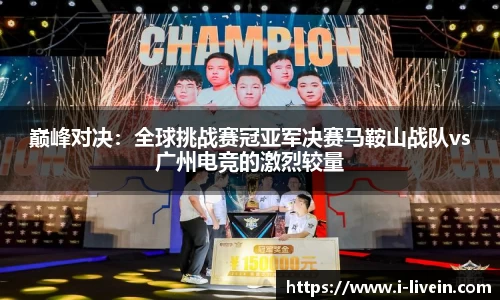 巅峰对决：全球挑战赛冠亚军决赛马鞍山战队vs广州电竞的激烈较量