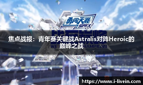 焦点战报：青年赛关键战Astralis对阵Heroic的巅峰之战