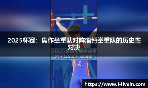 2025杯赛：焦作举重队对阵淄博举重队的历史性对决