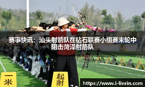 赛事快讯：汕头射箭队在钻石联赛小组赛末轮中阻击菏泽射箭队