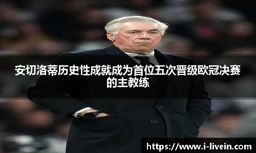 安切洛蒂历史性成就成为首位五次晋级欧冠决赛的主教练